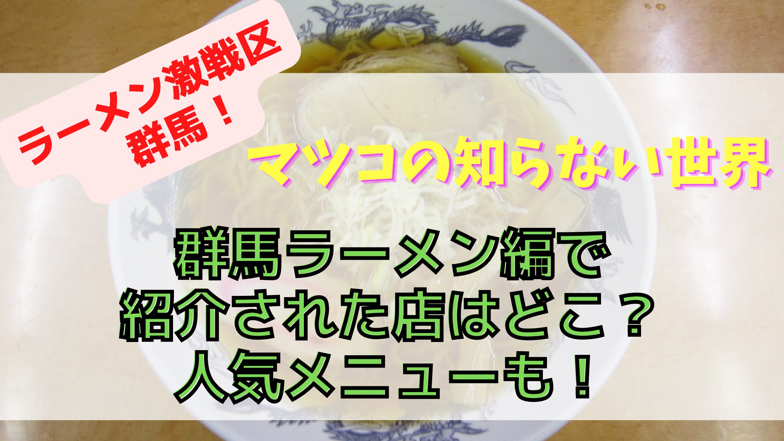 マツコの知らない世界 絶品 群馬ラーメン編で紹介された店舗はどこ 人気メニューも ぐるため